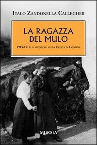 La ragazza del mulo. 1915-1917: il massacro sulla Cresta di Confine - Italo Zandonella Callegher - Libro Ugo Mursia Editore 2012 | Libraccio.it