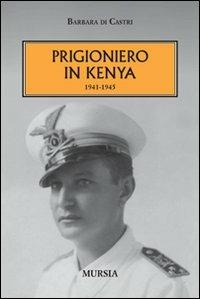 Prigioniero in Kenia 1941-1945 - Barbara Di Castri - Libro Mursia 2012, Testimon. fra cr. e st.Duemila e dintorni | Libraccio.it