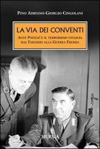 La via dei conventi. Ante Pavelic e il terrorismo ustascia dal Fascismo alla Guerra Fredda - Giorgio Cingolani, Pino Adriano - Libro Ugo Mursia Editore 2011, Testimonianze fra cronaca e storia | Libraccio.it