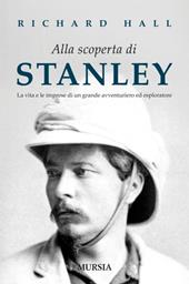 Alla scoperta di Stanley. La vita e le imprese di un grande avventuriero ed esploratore