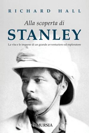 Alla scoperta di Stanley. La vita e le imprese di un grande avventuriero ed esploratore - Richard Hall - Libro Mursia 2012 | Libraccio.it