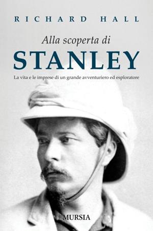 Alla scoperta di Stanley. La vita e le imprese di un grande avventuriero ed esploratore - Richard Hall - Libro Ugo Mursia Editore 2010 | Libraccio.it