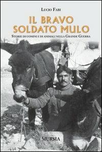 Il bravo soldato mulo. Storie di uomini e animali nella grande guerra - Lucio Fabi - Libro Mursia 2012 | Libraccio.it