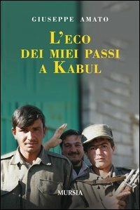 L'eco dei miei passi a Kabul - Giuseppe Amato - Libro Mursia 2012, Testimonianze fra cronaca e storia | Libraccio.it