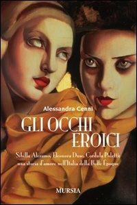 Gli occhi eroici. Sibilla Aleramo, Eleonora Duse, Cordula Poletti: una storia d'amore nell'Italia della Belle Èpoque - Alessandra Cenni - Libro Mursia 2011 | Libraccio.it