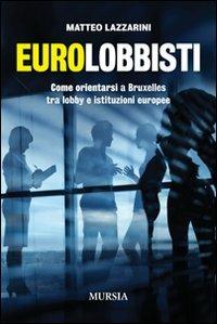 Eurolobbisti. Come orientarsi a Bruxelles tra lobby e istituzioni europee - Matteo Lazzarini - Libro Mursia 2022, Interventi | Libraccio.it
