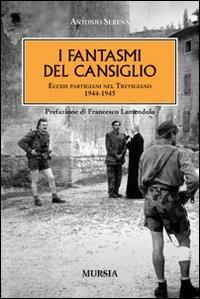 I fantasmi del Cansiglio. Eccidi partigiani nel trevigiano 1944-1945 - Antonio Serena - Libro Mursia 2011, L' epopea del nuovo mondo | Libraccio.it