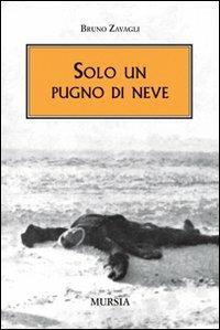 Solo un pugno di neve - Bruno Zavagli - Libro Mursia 2014, Testimon. fra cron.e storia.II guerra mon | Libraccio.it