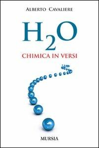 H2O. Chimica in versi - Alberto Cavaliere - Libro Mursia 2012, Interventi | Libraccio.it