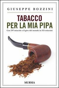Tabacco per la mia pipa. Con 297 miscele e il giro del mondo in 325 trinciati - Giuseppe Bozzini - Libro Mursia 2015 | Libraccio.it