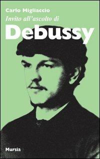 Invito all'ascolto di Debussy - Carlo Migliaccio - Libro Mursia 2010 | Libraccio.it