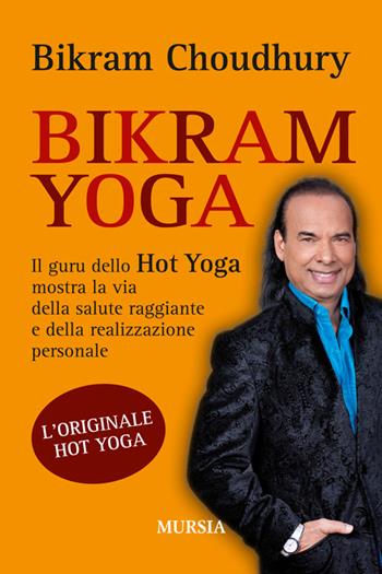 Bikram yoga. Il guru dello Hot Yoga mostra la via della salute raggiante e della realizzazione personale - Bikram Choudhury - Libro Mursia 2014, Salute e yoga | Libraccio.it