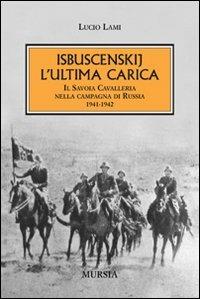 Isbuscenskij. L'ultima carica. Il Savoia Cavalleria nella campagna di Russia (1941-1942) - Lucio Lami - Libro Mursia 2011, Testimonianze fra cronaca e storia | Libraccio.it