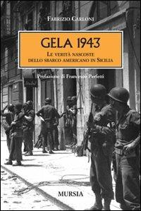 Gela 1943. Le verità nascoste dello sbarco americano in Sicilia - Fabrizio Carloni - Libro Mursia 2014, Testimonianze fra cronaca e storia | Libraccio.it