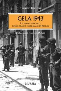 Gela 1943. Le verità nascoste dello sbarco americano in Sicilia - Fabrizio Carloni - Libro Ugo Mursia Editore 2014, Testimonianze fra cronaca e storia | Libraccio.it