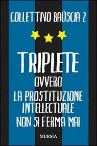Triplete. Ovvero la prostituzione intellectuale non si ferma mai - Collettivo Bauscia - Libro Ugo Mursia Editore 2010 | Libraccio.it