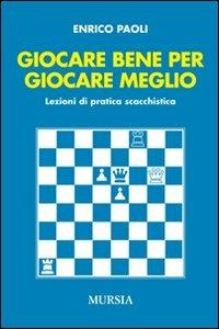 Giocare bene per giocare meglio. Lezioni di pratica scacchistica - Enrico Paoli - Libro Mursia 2012 | Libraccio.it