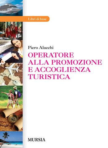 Operatore alla promozione e accoglienza turistica. Per gli Ist. professionali - Piero Alacchi - Libro Mursia 2012 | Libraccio.it
