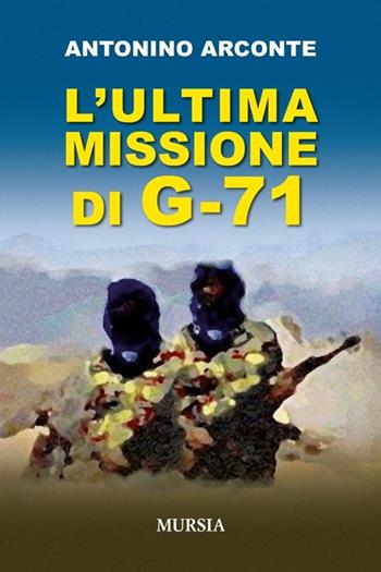 L'ultima misione di G-71 - Antonino Arconte - Libro Mursia 2014, Nuove guerre | Libraccio.it