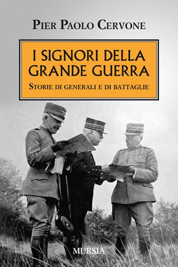 I signori della grande guerra. Storie di generali e di battaglie - Pier Paolo Cervone - Libro Mursia 2014, Testimonianze fra cronaca e storia | Libraccio.it