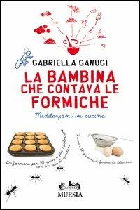 La bambina che contava le formiche. Meditazioni in cucina - Gabriella Ganugi - Libro Ugo Mursia Editore 2012 | Libraccio.it