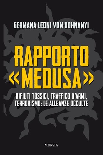 Rapporto «Medusa». Rifiuti tossici, traffico d'armi, terrorismo: le alleanze occulte - Germana Leoni von Dohnanyi - Libro Ugo Mursia Editore 2012, Interventi | Libraccio.it