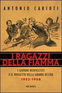 I ragazzi della fiamma. I giovani neofascisti e il progetto della grande destra 1952-1958 - Antonio Carioti - Libro Mursia 2011, Testimonianze fra cron. e st. Fascismo | Libraccio.it
