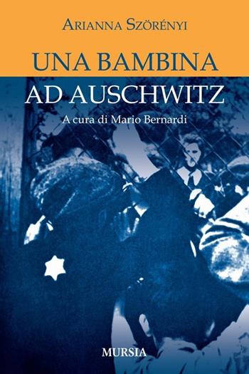 Una bambina ad Auschwitz - Arianna Szörényi - Libro Mursia 2021, Testimonianze fra cronaca e storia | Libraccio.it