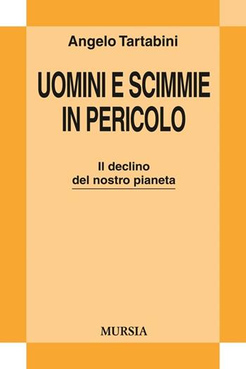 Uomini e scimmie in pericolo. Il declino del nostro pianeta - Angelo Tartabini - Libro Mursia 2013, Strumenti per una nuova cultura | Libraccio.it
