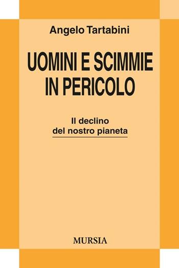 Uomini e scimmie in pericolo. Il declino del nostro pianeta - Angelo Tartabini - Libro Ugo Mursia Editore 2013, Strumenti per una nuova cultura | Libraccio.it