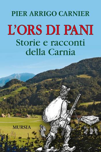 L'Ors di Pani. Storie e racconti della Carnia - P. Arrigo Carnier - Libro Mursia 2019, Viaggi, scoperte e tradizioni | Libraccio.it