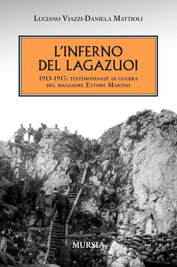 L'inferno del Lagazuoi 1915-1917. Testimonianze di guerra del maggiore Ettore Martini - Luciano Viazzi, Daniela Mattioli - Libro Mursia 2011, Testimonianze fra cronaca e storia | Libraccio.it