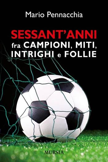 Sessant'anni fra campioni e miti, intrighi e follie - Mario Pennacchia - Libro Mursia 2014, Calcio, bicicletta e altri sport | Libraccio.it
