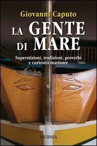 La gente di mare. Superstizioni, tradizioni, proverbi e curiosità marinare - Giovanni Caputo - Libro Ugo Mursia Editore 2012 | Libraccio.it