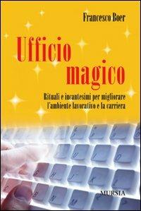 Ufficio magico. Rituali e incantesimi per migliorare l'ambiente lavorativo e la carriera - Francesco Boer - Libro Mursia 2012 | Libraccio.it