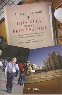 Una vita per la professione. Cinquant'anni di ricordi e incontri di un commercialista milanese - Giuseppe Bernoni - Libro Mursia 2012, Made in Italy | Libraccio.it
