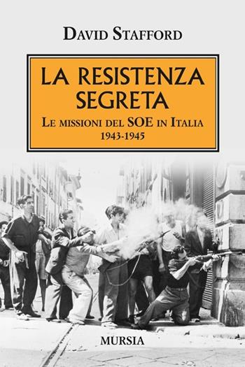 La resistenza segreta. Le missioni del SOE in Italia 1943-1945 - David Stafford - Libro Mursia 2013, Testimonianze fra cronaca e storia | Libraccio.it
