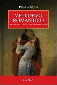 Medioevo romantico. Poesie e miti all'origine della nostra identità - Paolo Golinelli - Libro Mursia 2011 | Libraccio.it