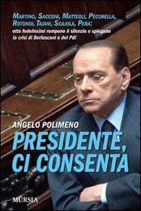Presidente, ci consenta. Martino, Sacconi, Matteoli, Pecorella, Rotondi, Tajani, Scajola, Pera: otto fedelissimi raccontano la crisi del governo e del Pdl - Angelo Polimeno - Libro Mursia 2012 | Libraccio.it