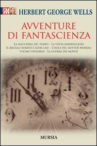 Avventure di fantascienza: La macchina del tempo-La visita meravigliosa-Il bacillo rubato e altri casi-L'isola del dottor Moreau-L'uomo invisibile-La guerra dei mondi - Herbert George Wells - Libro Mursia 2022 | Libraccio.it