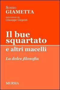 Il bue squartato e altri macelli. La dolce filosofia - Sossio Giametta - Libro Ugo Mursia Editore 2012, Tracce | Libraccio.it