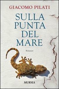 Sulla punta del mare - Giacomo Pilati - Libro Mursia 2012 | Libraccio.it