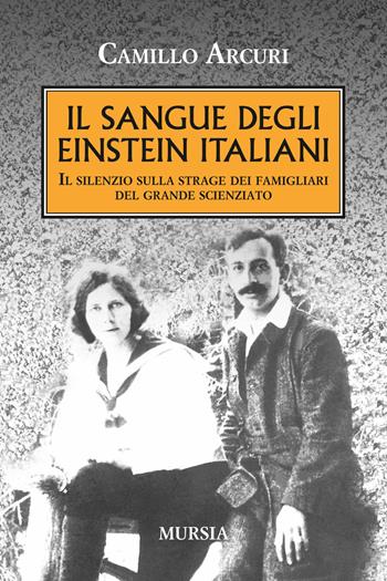 Il sangue degli Einstein italiani. Il silenzio sulla strage dei famigliari del grande scienziato - Camillo Arcuri - Libro Ugo Mursia Editore 2015, Testimonianze fra cronaca e storia | Libraccio.it