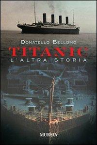 Titanic, l'altra storia - Donatello Bellomo - Libro Ugo Mursia Editore 2012, Uomini, navi e misteri del mare | Libraccio.it