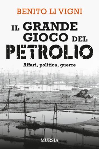 Il grande gioco del petrolio. Affari, politica, guerre - Benito Li Vigni - Libro Ugo Mursia Editore 2013, Interventi | Libraccio.it