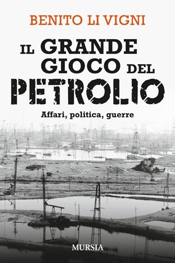 Il grande gioco del petrolio. Affari, politica, guerre - Benito Li Vigni - Libro Mursia 2013, Interventi | Libraccio.it