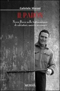 Il paròn. Nereo Rocco nelle testimonianze di calciatori, amici e avversari - Gabriele Moroni - Libro Mursia 2012 | Libraccio.it