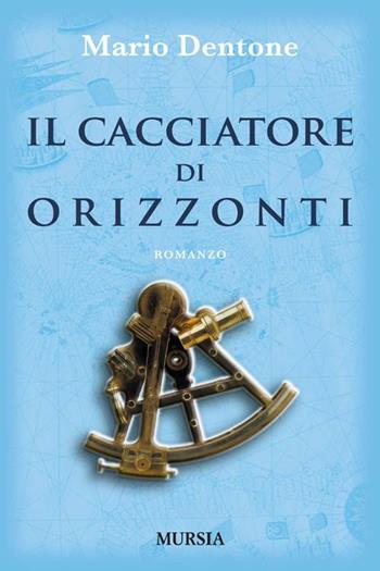 Il cacciatore di orizzonti - Mario Dentone - Libro Ugo Mursia Editore 2012, Biblioteca del mare | Libraccio.it