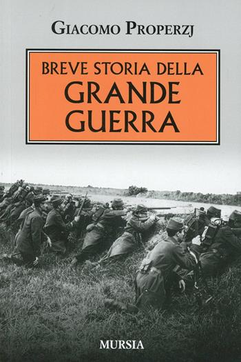 Breve storia della grande guerra - Giacomo Properzj - Libro Mursia 2014, Testimonianze fra cronaca e storia | Libraccio.it