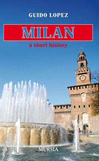 Milan. A short history - Guido Lopez - Libro Mursia 2012, Città in tasca | Libraccio.it